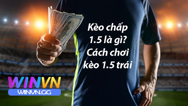 Kèo chấp 1-1.5 là như thế nào?