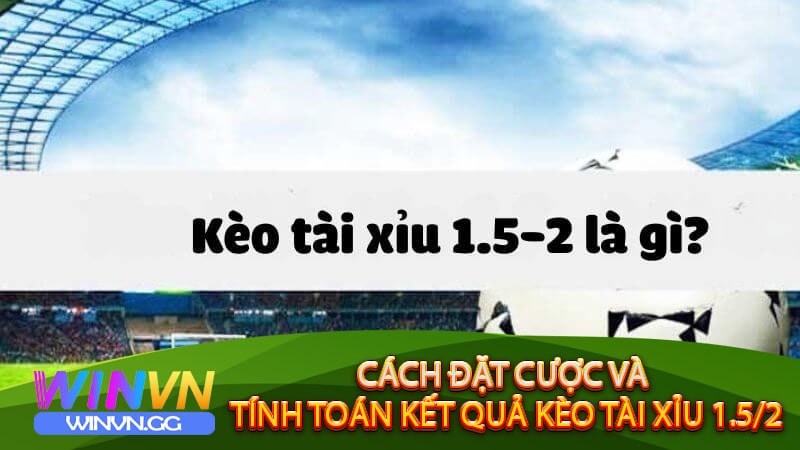 Cách thức đặt cược Kèo Tài Xỉu 1.5/2